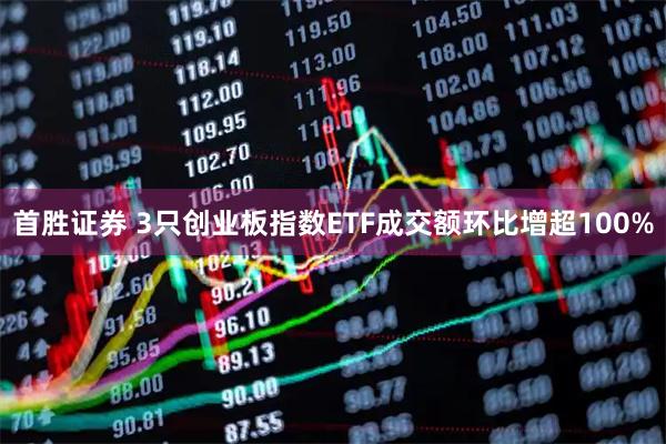 首胜证券 3只创业板指数ETF成交额环比增超100%