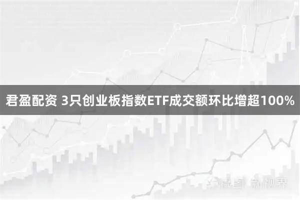 君盈配资 3只创业板指数ETF成交额环比增超100%