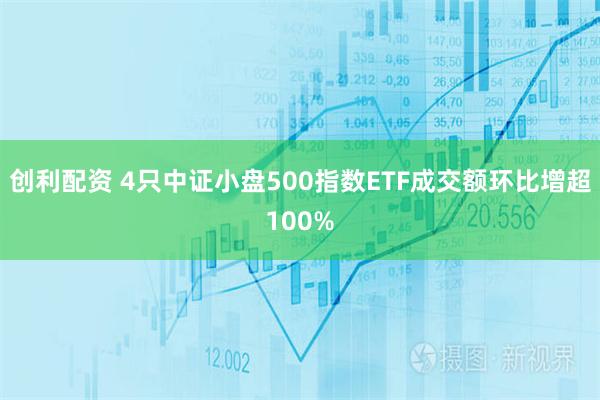 创利配资 4只中证小盘500指数ETF成交额环比增超100%