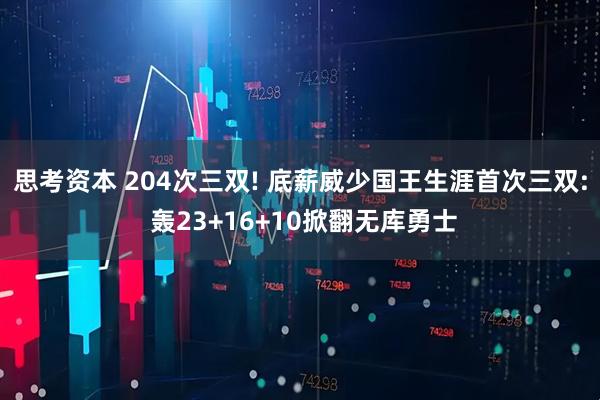 思考资本 204次三双! 底薪威少国王生涯首次三双: 轰23+16+10掀翻无库勇士