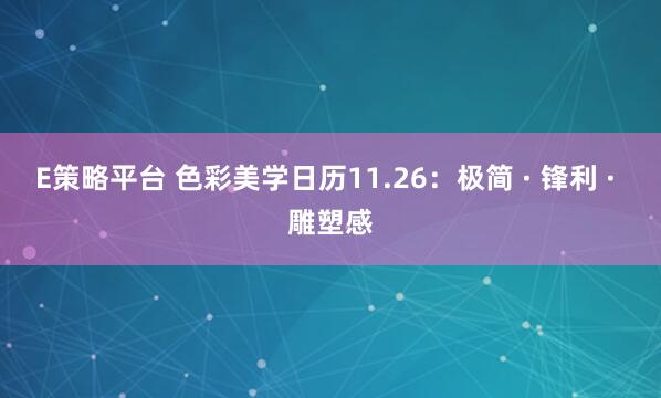 E策略平台 色彩美学日历11.26：极简 · 锋利 · 雕塑感