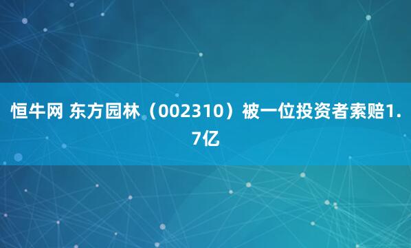 恒牛网 东方园林（002310）被一位投资者索赔1.7亿