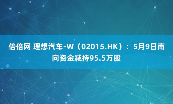 倍倍网 理想汽车-W（02015.HK）：5月9日南向资金减持95.5万股