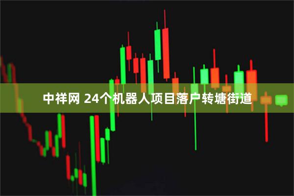 中祥网 24个机器人项目落户转塘街道