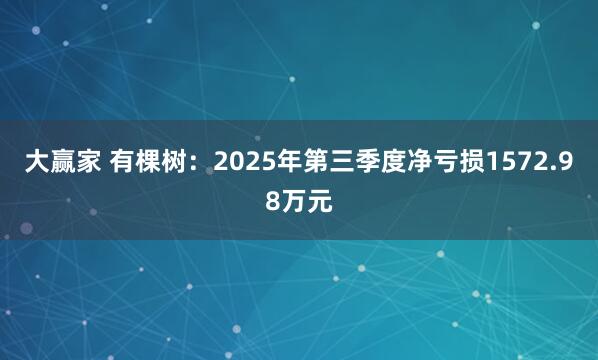 大赢家 有棵树：2025年第三季度净亏损1572.98万元