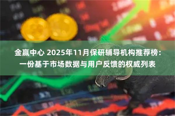 金赢中心 2025年11月保研辅导机构推荐榜：一份基于市场数据与用户反馈的权威列表