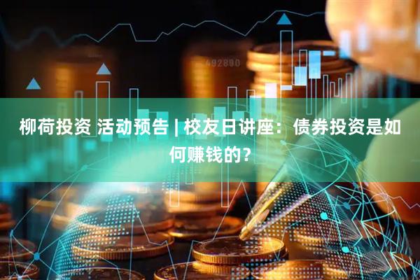 柳荷投资 活动预告 | 校友日讲座：债券投资是如何赚钱的？