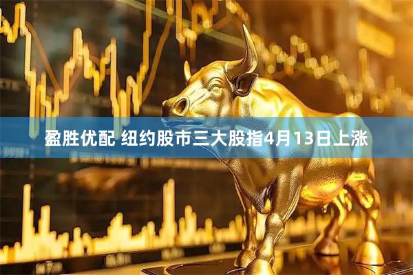 盈胜优配 纽约股市三大股指4月13日上涨